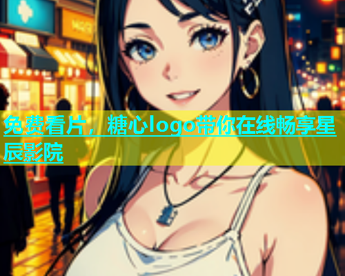 免费看片，糖心logo带你在线畅享星辰影院  第1张