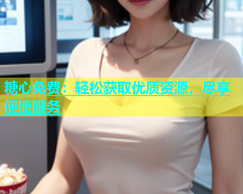 糖心免费：轻松获取优质资源，尽享便捷服务  第1张