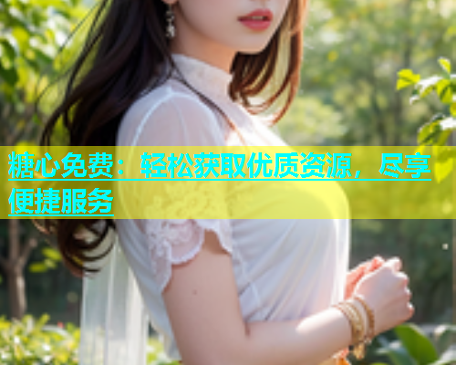 糖心免费：轻松获取优质资源，尽享便捷服务  第2张