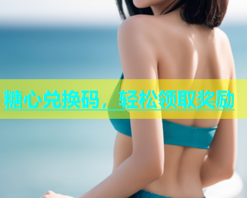 糖心兑换码，轻松领取奖励  第1张
