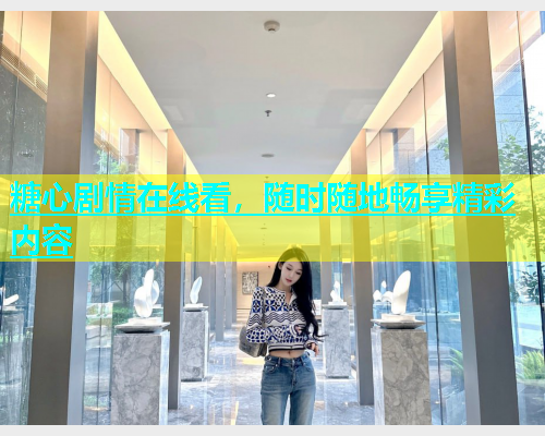 糖心剧情在线看，随时随地畅享精彩内容  第1张