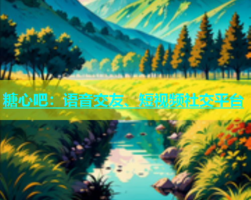 糖心吧：语音交友、短视频社交平台  第1张
