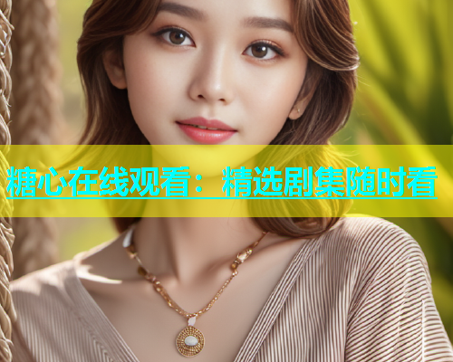 糖心在线观看：精选剧集随时看  第1张