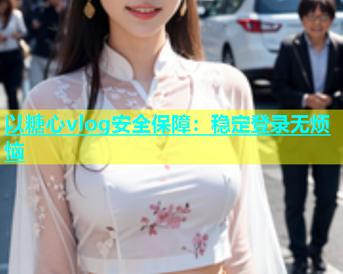 以糖心vlog安全保障：稳定登录无烦恼  第1张