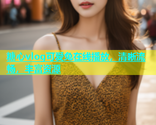 糖心vlog可爱兔在线播放，清晰流畅，丰富资源  第1张