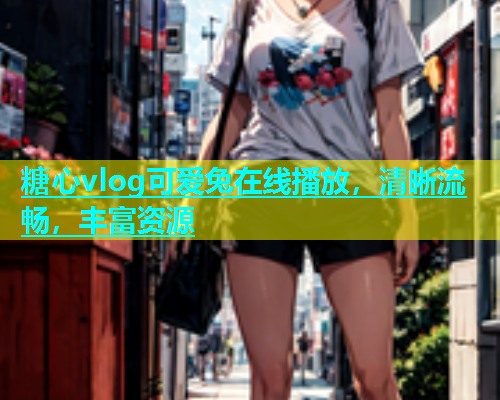 糖心vlog可爱兔在线播放，清晰流畅，丰富资源  第2张
