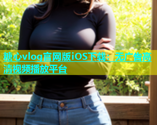 糖心vlog官网版iOS下载：无广告高清视频播放平台  第1张
