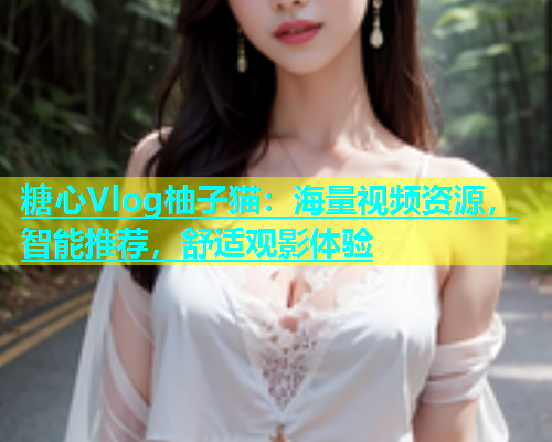 糖心Vlog柚子猫：海量视频资源，智能推荐，舒适观影体验  第1张