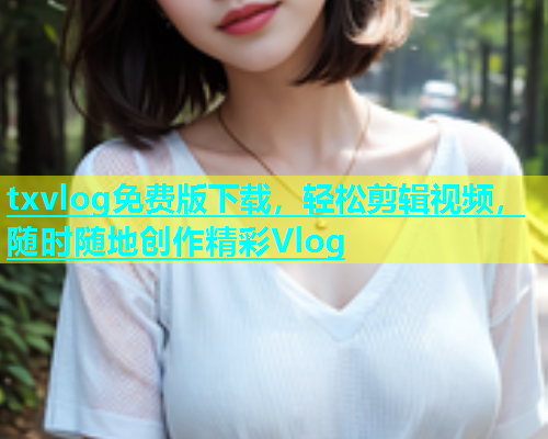 txvlog免费版下载，轻松剪辑视频，随时随地创作精彩Vlog  第1张