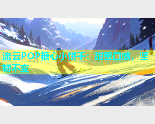 流云POP糖心小饼干：甜蜜口感，坚韧不变  第1张
