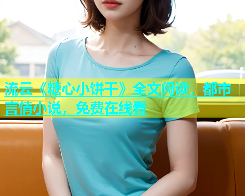 流云《糖心小饼干》全文阅读，都市言情小说，免费在线看  第1张