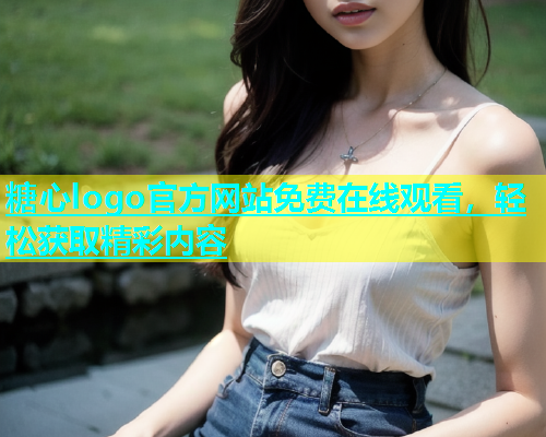 糖心logo官方网站免费在线观看，轻松获取精彩内容  第1张