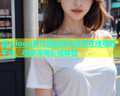 糖心logo官方网站高清免费在线观看平台，尽享流畅影视体验  第1张