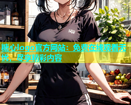 糖心logo官方网站：免费在线观看无忧，尽享精彩内容  第1张