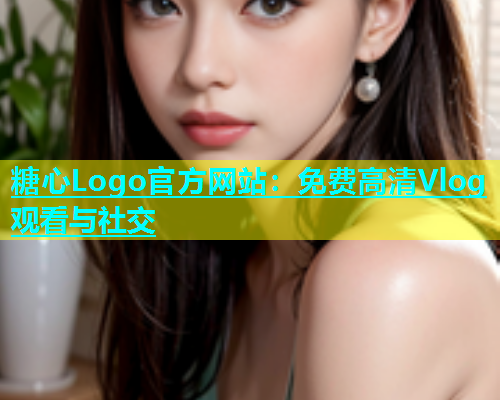 糖心Logo官方网站：免费高清Vlog观看与社交  第2张