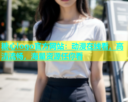 糖心logo官方网站：动漫在线看，高清流畅，海量资源任你看  第1张