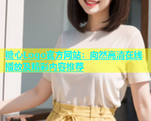 糖心Logo官方网站：向然高清在线播放及精彩内容推荐  第1张
