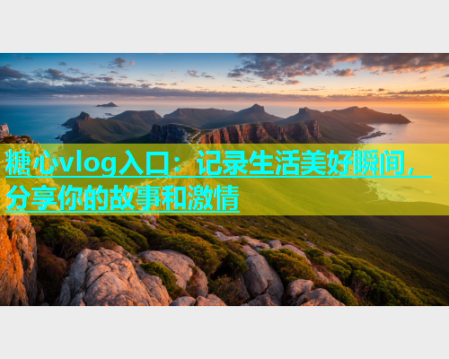 糖心vlog入口：记录生活美好瞬间，分享你的故事和激情  第1张