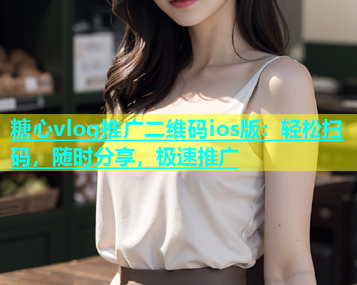 糖心vlog推广二维码ios版：轻松扫码，随时分享，极速推广  第1张