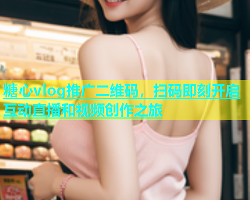 糖心vlog推广二维码，扫码即刻开启互动直播和视频创作之旅  第1张