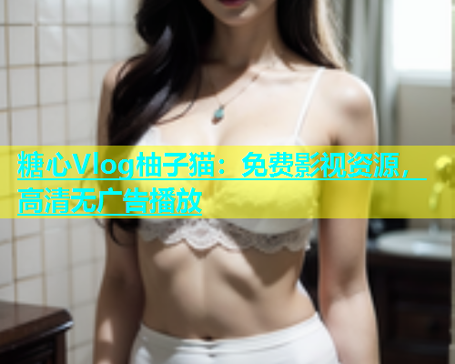 糖心Vlog柚子猫：免费影视资源，高清无广告播放  第1张