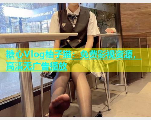 糖心Vlog柚子猫：免费影视资源，高清无广告播放  第1张