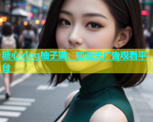 糖心vlog柚子猫：动画无广告观看平台  第1张