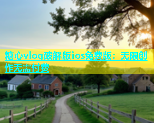 糖心vlog破解版ios免费版：无限创作无需付费  第1张