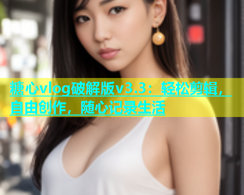 糖心vlog破解版v3.3：轻松剪辑，自由创作，随心记录生活  第1张