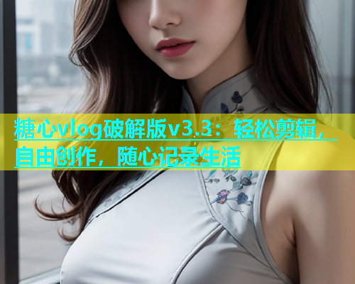 糖心vlog破解版v3.3：轻松剪辑，自由创作，随心记录生活  第2张