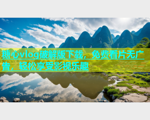 糖心vlog破解版下载，免费看片无广告，轻松享受影视乐趣  第1张