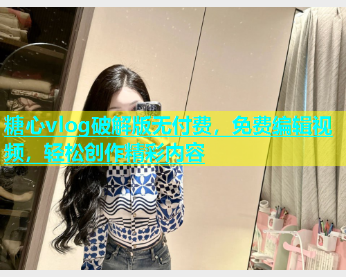糖心vlog破解版无付费，免费编辑视频，轻松创作精彩内容  第1张
