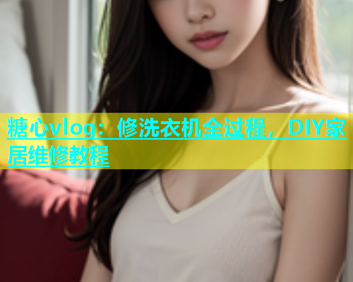糖心vlog：修洗衣机全过程，DIY家居维修教程  第1张
