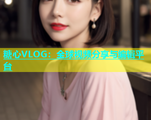 糖心VLOG：全球视频分享与编辑平台  第1张