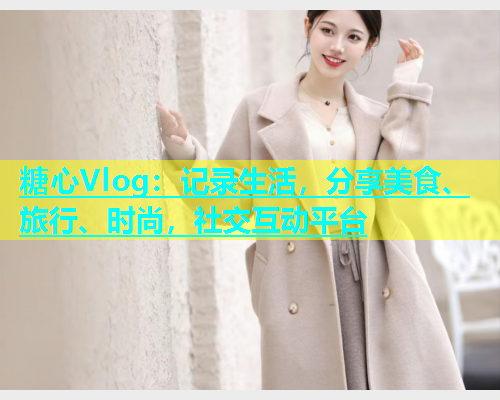 糖心Vlog：记录生活，分享美食、旅行、时尚，社交互动平台  第1张