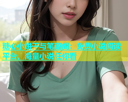 糖心小饼干与笔趣阁：免费小说阅读平台，海量小说任你看  第1张