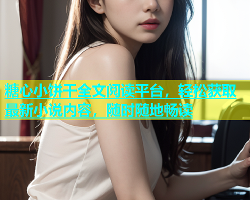 糖心小饼干全文阅读平台，轻松获取最新小说内容，随时随地畅读  第1张
