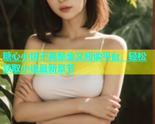 糖心小饼干完整全文阅读平台，轻松获取小说最新章节  第1张