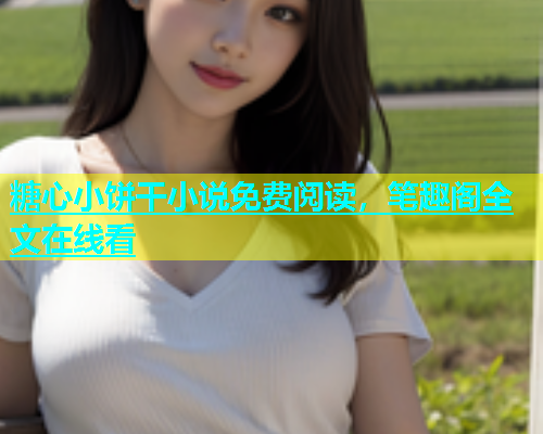糖心小饼干小说免费阅读，笔趣阁全文在线看  第1张