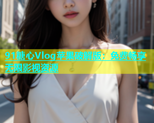 91糖心Vlog苹果破解版：免费畅享无限影视资源  第1张