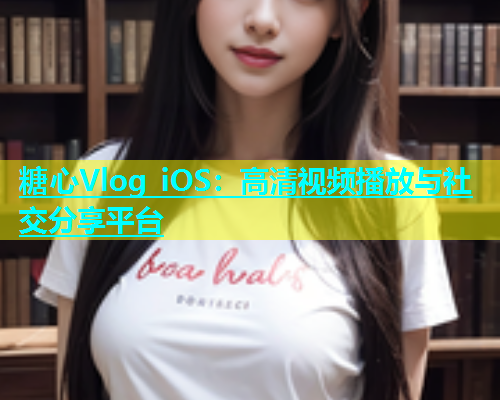 糖心Vlog iOS：高清视频播放与社交分享平台  第1张