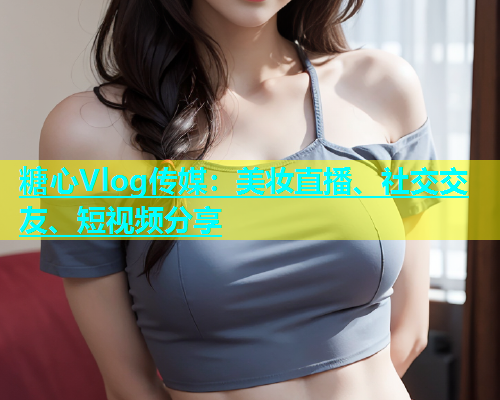 糖心Vlog传媒：美妆直播、社交交友、短视频分享  第1张