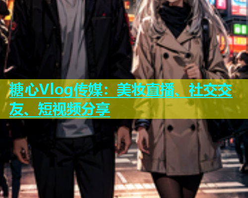 糖心Vlog传媒：美妆直播、社交交友、短视频分享  第1张