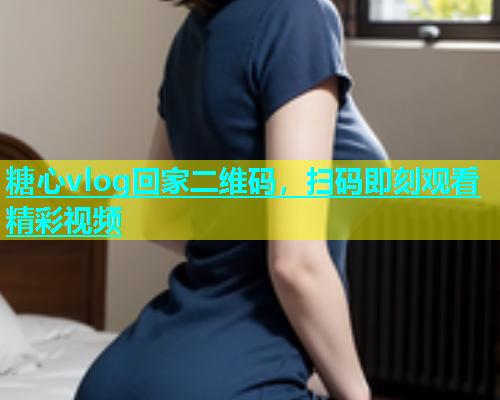 糖心vlog回家二维码，扫码即刻观看精彩视频  第1张