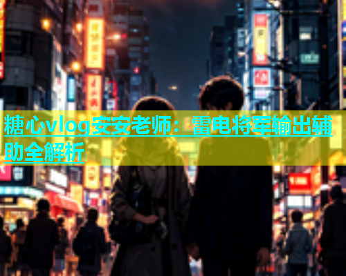 糖心vlog安安老师：雷电将军输出辅助全解析  第1张