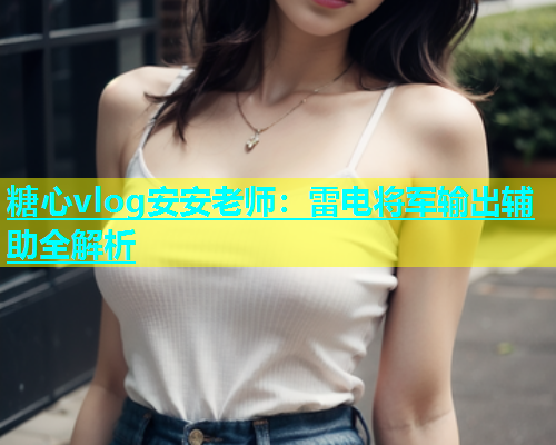 糖心vlog安安老师：雷电将军输出辅助全解析  第1张