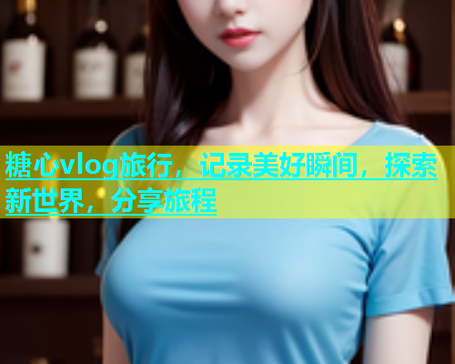 糖心vlog旅行，记录美好瞬间，探索新世界，分享旅程  第1张