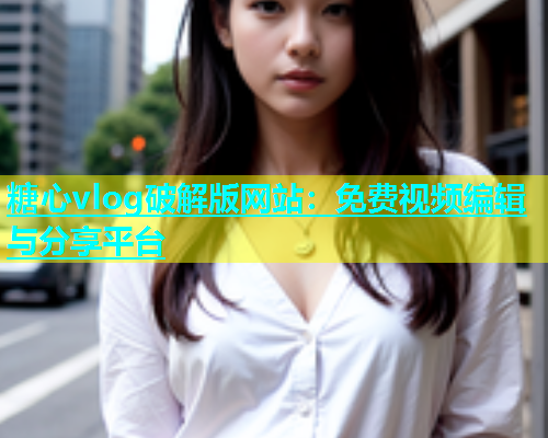 糖心vlog破解版网站：免费视频编辑与分享平台  第1张
