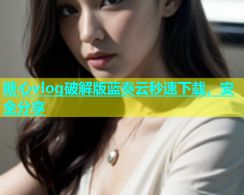 糖心vlog破解版蓝奏云秒速下载，安全分享  第1张