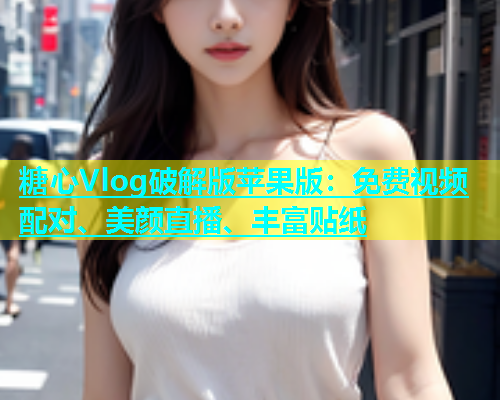 糖心Vlog破解版苹果版：免费视频配对、美颜直播、丰富贴纸  第1张